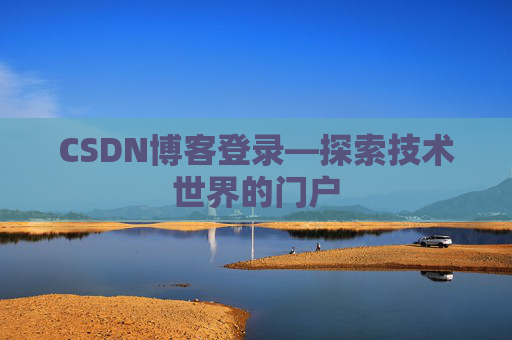 CSDN博客登录—探索技术世界的门户 CSDN博客登录—探索技术世界的门户