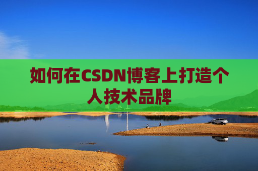 如何在CSDN博客上打造个人技术品牌